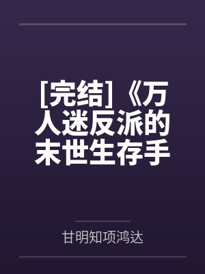 [完结]《万人迷反派的末世生存手册》作者：一只吃肉的大灰狼（双np）
