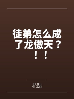 徒弟怎么成了龙傲天?!!