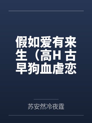 假如爱有来生(高H 古早狗血虐恋、大型追妻火葬场,he)