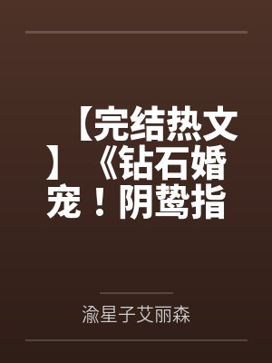 【完结热文】《钻石婚宠!阴鸷指挥官肆撩心尖娇》渝星子 霍枭